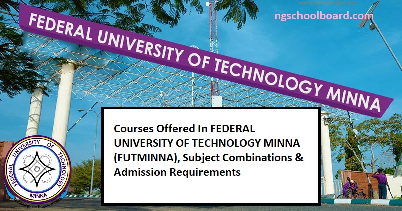 Courses Offered In FEDERAL UNIVERSITY OF TECHNOLOGY MINNA (FUTMINNA), Subject Combinations & Admission Requirements